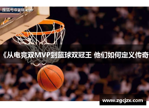 《从电竞双MVP到篮球双冠王 他们如何定义传奇》