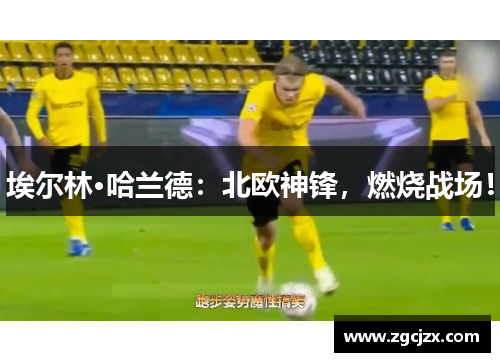 埃尔林·哈兰德：北欧神锋，燃烧战场！